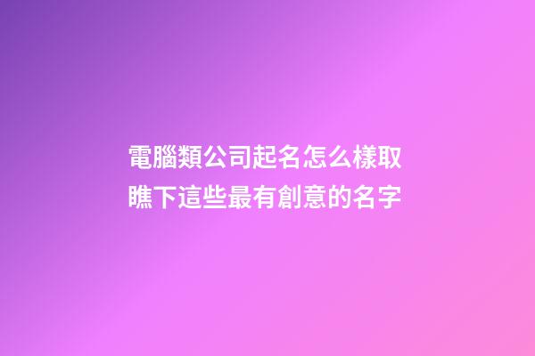 電腦類公司起名怎么樣取 瞧下這些最有創意的名字-第1張-公司起名-玄機派